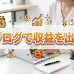 アフィリブログでどうやって収益を生む？